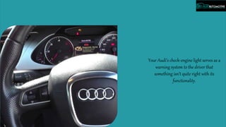 Your Audi’s check-engine light serves as a
warning system to the driver that
something isn’t quite right with its
functionality.
 