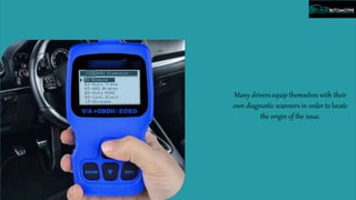 Many drivers equip themselves with their
own diagnostic scanners in order to locate
the origin of the issue.
 