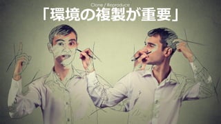 「環境の複製が重要」
Clone / Reproduce
 