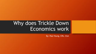 Why does Trickle Down
Economics work
By: Paul Young, CPA, CGA
 