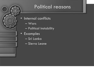 Political reasons Internal conflicts Wars  Political instability Examples  Sri Lanka Sierra Leone 