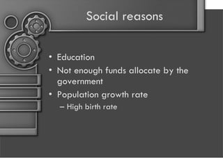Social reasons Education  Not enough funds allocate by the government Population growth rate High birth rate 