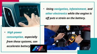 • High power
consumption, especially
from these systems, can
accelerate battery drain.
• Using navigation, infotainment, and
other electronics while the engine is
off puts a strain on the battery.
 