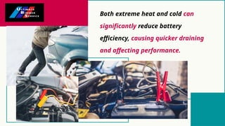 Both extreme heat and cold can
significantly reduce battery
efficiency, causing quicker draining
and affecting performance.
 