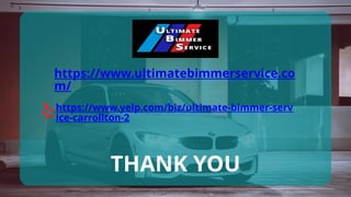 https://www.ultimatebimmerservice.co
m/
https://www.yelp.com/biz/ultimate-bimmer-serv
ice-carrollton-2
THANK YOU
 