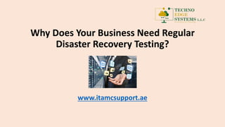 Why Does Your Business Need Regular
Disaster Recovery Testing?
www.itamcsupport.ae
 