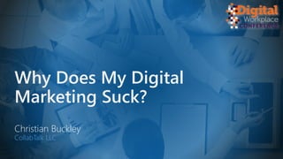 Why Does My Digital
Marketing Suck?
Christian Buckley
CollabTalk LLC
 