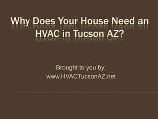 Why Does Your House Need an
    HVAC in Tucson AZ?


         Brought to you by:
       www.HVACTucsonAZ.net
 