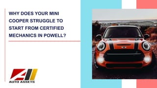 WHY DOES YOUR MINI
COOPER STRUGGLE TO
START FROM CERTIFIED
MECHANICS IN POWELL?
 