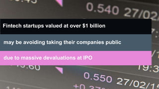 Fintech startups valued at over $1 billion
due to massive devaluations at IPO
may be avoiding taking their companies public
 