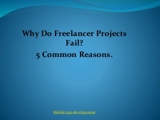 Why Do Freelancer Projects
Fail?
5 Common Reasons.
Mobile app development
 