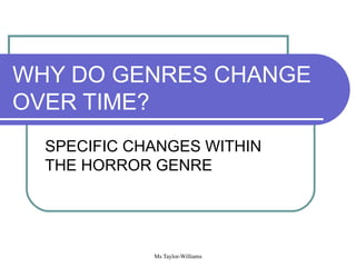 WHY DO GENRES CHANGE OVER TIME? SPECIFIC CHANGES WITHIN THE HORROR GENRE 
