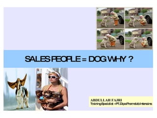 SALES PEOPLE = DOG WHY ? ABDULLAH FAJRI Training Specialist --PT.Dipa Pharmalab Intersains 