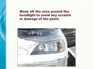 Mask off the area around the
headlight to avoid any scratch
or damage of the paint.
 