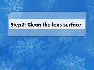 Step2: Clean the lens surface
 