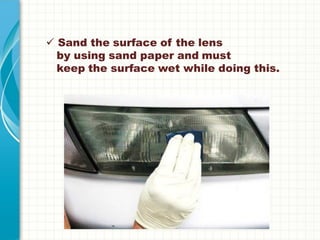  Sand the surface of the lens
by using sand paper and must
keep the surface wet while doing this.
 