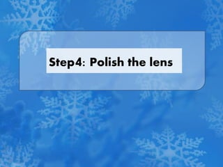 Step4: Polish the lens
 