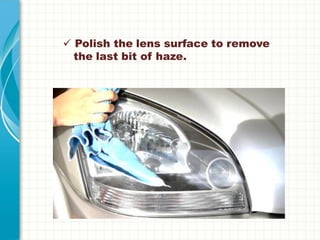  Polish the lens surface to remove
the last bit of haze.
 