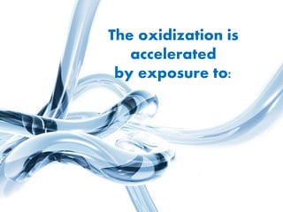 The oxidization is
accelerated
by exposure to:
 
