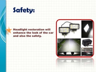 Safety:
Headlight restoration will
enhance the look of the car
and also the safety.
 