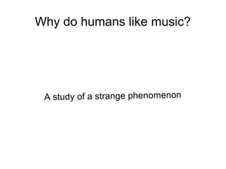 Why do humans like music?

A study of a strange phenomenon

 