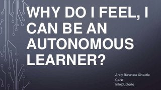 WHY DO I FEEL, I
CAN BE AN
AUTONOMOUS
LEARNER?
Arely Berenice Xinaxtle
Cano
Introductorio

 