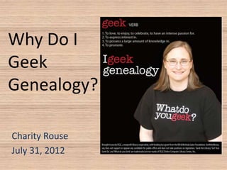 Why Do I
Geek
Genealogy?

Charity Rouse
July 31, 2012
 