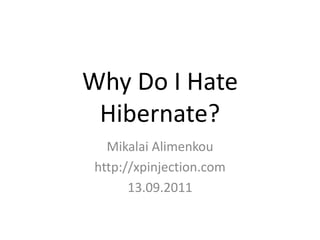 Why Do I Hate Hibernate? Mikalai Alimenkou http://xpinjection.com 13.09.2011 