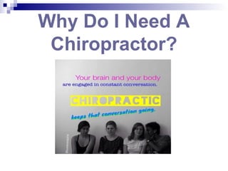 Why Do I Need A
Chiropractor?
 