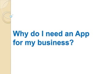 Why do I need an App
for my business?
 