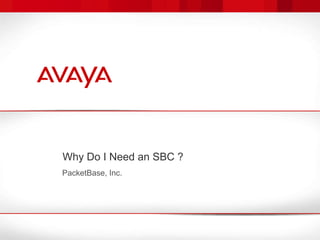 Why Do I Need an SBC ? PacketBase, Inc. 