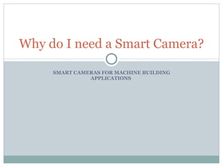 SMART CAMERAS FOR MACHINE BUILDING APPLICATIONS  Why do I need a Smart Camera? 
