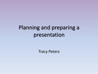Planning and preparing a
presentation
Tracy Peters
 