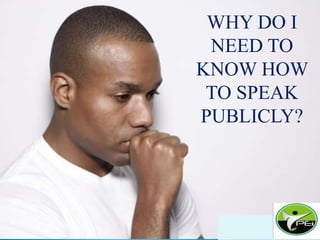 WHY DO I
NEED TO
KNOW HOW
TO SPEAK
PUBLICLY?
 
