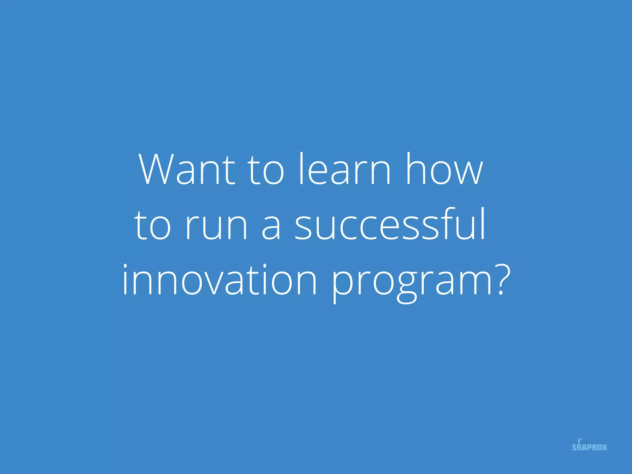 Want to learn how
to run a successful
innovation program?
 