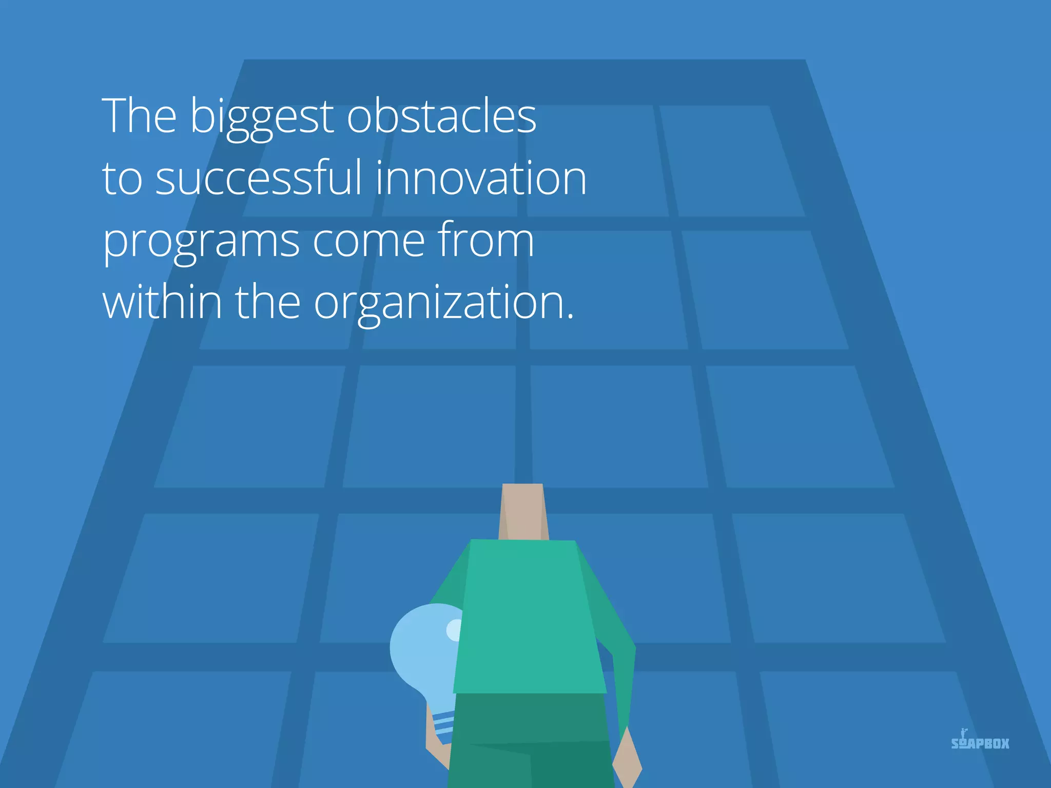 The biggest obstacles
to successful innovation
programs come from
within the organization.
 