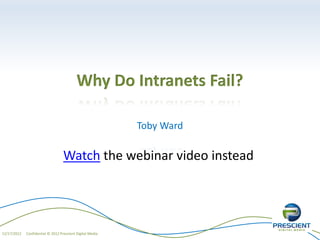 Why Do Intranets Fail?

                                                           Toby Ward

                                   Watch the webinar video instead




12/17/2012   Confidential © 2012 Prescient Digital Media
 