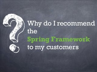 ?
    Why do I recommend
    the
    Spring Framework
    to my customers
 