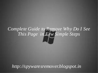 Complete Guide to Remove Why Do I See
   This Page in Few Simple Steps




 http://spywaresremover.blogspot.in
 