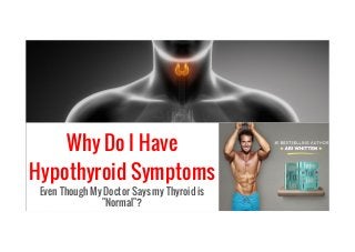 Why Do I Have
Hypothyroid Symptoms
Even Though My Doctor Says my Thyroid is
"Normal"?
 