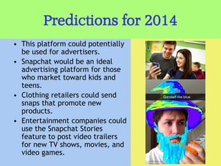 Predictions for 2014
• This platform could potentially
be used for advertisers.
• Snapchat would be an ideal
advertising p...