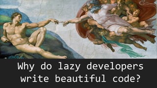 Why do lazy developers
write beautiful code?
 