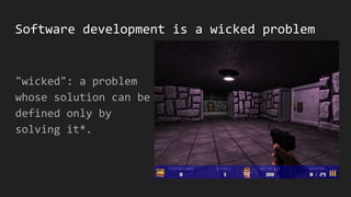 Software development is a wicked problem
"wicked": a problem
whose solution can be
defined only by
solving it*.
 
