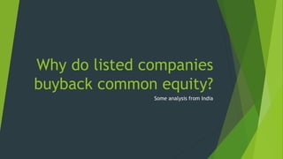 Why do listed companies
buyback common equity?
Some analysis from India
 