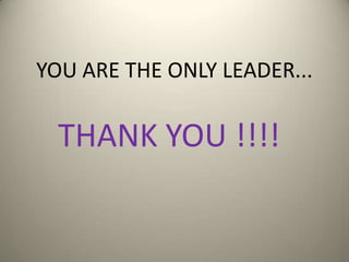 YOU ARE THE ONLY LEADER...
THANK YOU !!!!
 