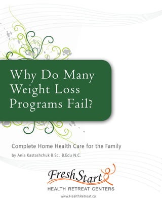 Why Do Many
Weight Loss
Programs Fail?
Complete Home Health Care for the Family
by Ania Kastashchuk B.Sc., B.Edu N.C.
www.HealthRetreat.ca
 