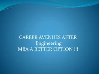 CAREER AVENUES AFTER
Engineering
MBA A BETTER OPTION !!!
 