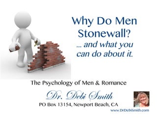 www.DrDebiSmith.com
Why Do Men
Stonewall?
... and what you
can do about it.
The Psychology of Men & Romance
Dr. Debi Smith
PO Box 13154, Newport Beach, CA
 