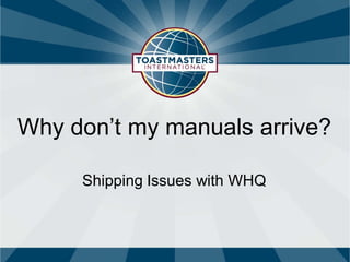 Shipping Issues with WHQ 
Why don’t my manuals arrive?  