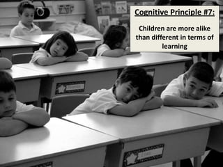 Cognitive Principle #7:Children are more alike than different in terms of learning